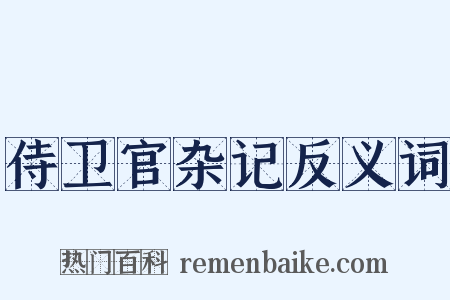 侍卫官杂记反义词是什么意思的图片